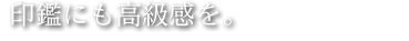 印鑑にも高級感を。