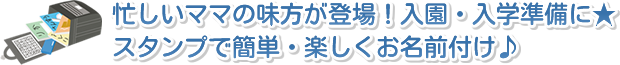 忙しいママの味方が登場!入園・入学準備に。お名前スタンプで簡単・楽しくお名前付け。