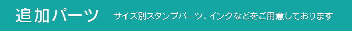追加パーツ サイズ別スタンプパーツ、インクなどをご用意しております