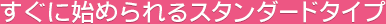 すぐに始められるスタンダードタイプ