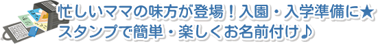 忙しいママの味方が登場！入園・入学準備に。スタンプで簡単・楽しくお名前付け。