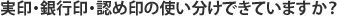 実印・銀行印・認め印の使い分けできていますか?
