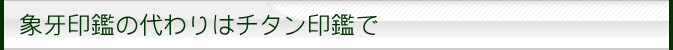 象牙の代わりはチタン印鑑で