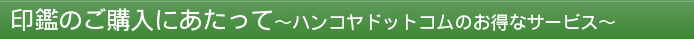 印鑑のご購入にあたって～ハンコヤドットコムのお得なサービス～