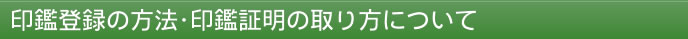 印鑑登録の方法・印鑑証明の取り方について