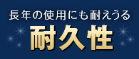 長年の使用にも耐えうる耐久性