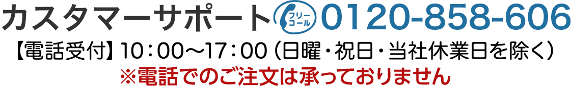 カスタマーサポート 0120-858-606 10:00～18:00（日祝・当社休業日を除く）