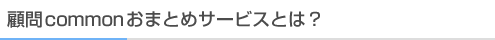 顧問commonおまとめサービスとは？