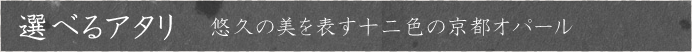 選べるアタリ：悠久の美を表す十二色の京都オパール