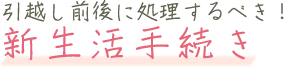 引越し前後に処理するべき！新生活手続き