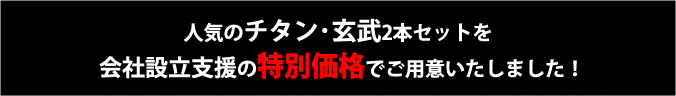 人気のチタン・玄武2本セットを会社設立支援の特別キャンペーン価格でご用意いたしました！