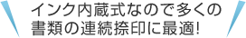 インク内蔵式なので多くの書類の連続捺印に最適！