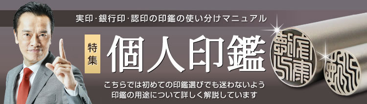 実印・銀行印・認印の印鑑作成「個人印鑑特集」:こちらでは初めての印鑑選びでも迷わないよう印鑑の用途について詳しく解説しています