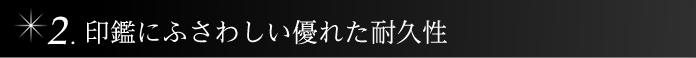 印鑑にふさわしい優れた耐久性