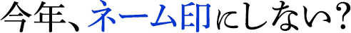 今年、ネーム印にしない?