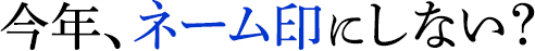 今年、ネーム印にしない？