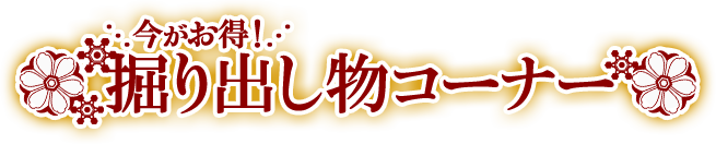 今がお得！掘り出し物コーナー