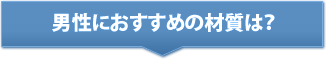 男性におすすめの材質は？