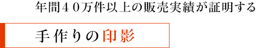 年間40万件以上の販売実績が証明する - 手作りの印影