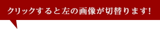 クリックすると左の画像が切り替わります！