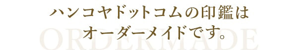 ハンコヤドットコムの印鑑はオーダーメイドです。